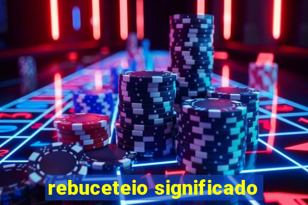 rebuceteio significado